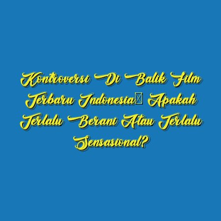 Kontroversi di Balik Film Terbaru Indonesia: Apakah Terlalu Berani atau Terlalu Sensasional?