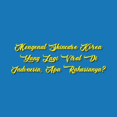 Mengenal Skincare Korea yang Lagi Viral di Indonesia, Apa Rahasianya?