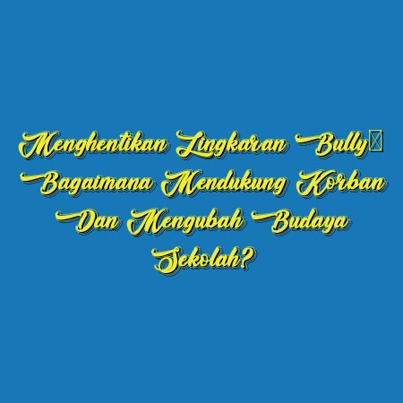 Menghentikan Lingkaran Bully: Bagaimana Mendukung Korban dan Mengubah Budaya Sekolah?