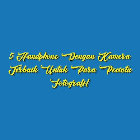 5 Handphone dengan Kamera Terbaik untuk Para Pecinta Fotografi!