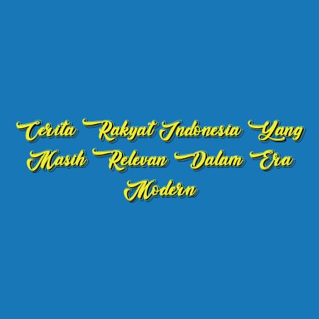 Cerita Rakyat Indonesia yang Masih Relevan dalam Era Modern
