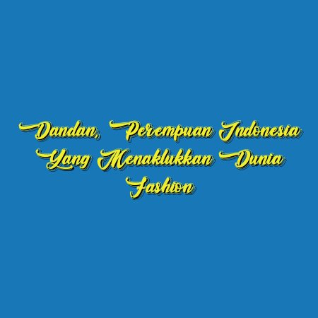 Dandan, Perempuan Indonesia yang Menaklukkan Dunia Fashion
