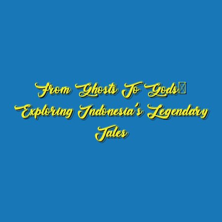 From Ghosts to Gods: Exploring Indonesia’s Legendary Tales