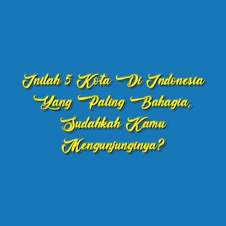 Inilah 5 Kota di Indonesia yang Paling Bahagia, Sudahkah Kamu Mengunjunginya?