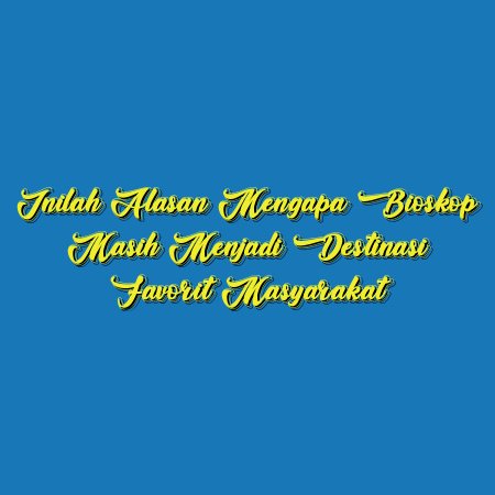 Inilah Alasan Mengapa Bioskop Masih Menjadi Destinasi Favorit Masyarakat
