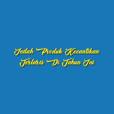 Inilah Produk Kecantikan Terlaris di Tahun Ini