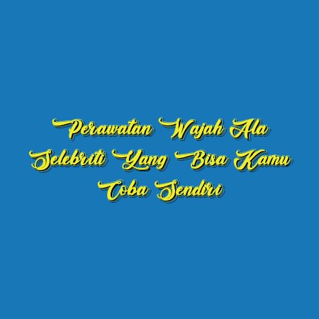 Perawatan Wajah ala Selebriti yang Bisa Kamu Coba Sendiri