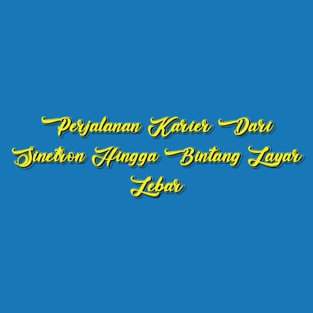 Perjalanan Karier dari Sinetron hingga Bintang Layar Lebar