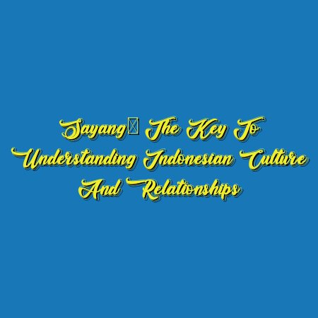 Sayang: The Key to Understanding Indonesian Culture and Relationships