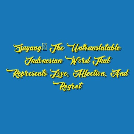 Sayang: The Untranslatable Indonesian Word That Represents Love, Affection, and Regret