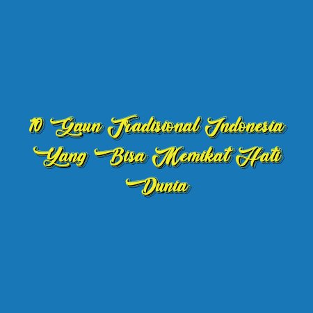 10 Gaun Tradisional Indonesia yang Bisa Memikat Hati Dunia