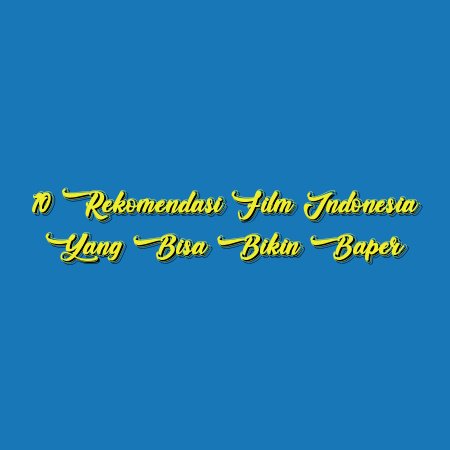 10 Rekomendasi Film Indonesia yang Bisa Bikin Baper