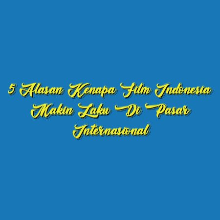 5 Alasan Kenapa Film Indonesia Makin Laku di Pasar Internasional