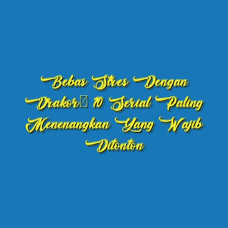 Bebas Stres dengan Drakor: 10 Serial Paling Menenangkan yang Wajib Ditonton