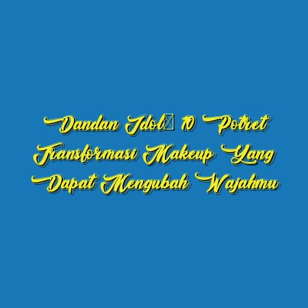 Dandan Idol: 10 Potret Transformasi Makeup yang Dapat Mengubah Wajahmu