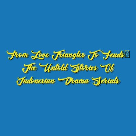 From Love Triangles to Feuds: The Untold Stories of Indonesian Drama Serials