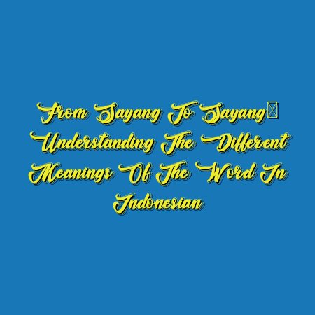 From Sayang to Sayang: Understanding the Different Meanings of the Word in Indonesian