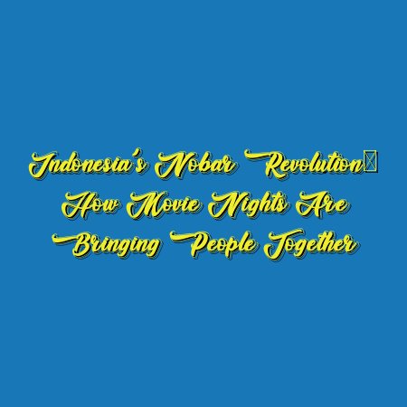 Indonesia’s Nobar Revolution: How Movie Nights are Bringing People Together