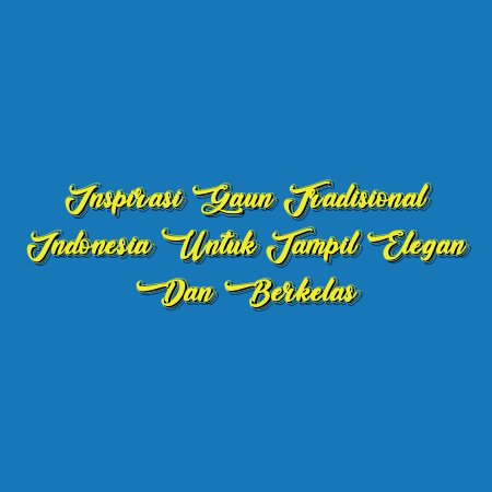 Inspirasi Gaun Tradisional Indonesia untuk Tampil Elegan dan Berkelas