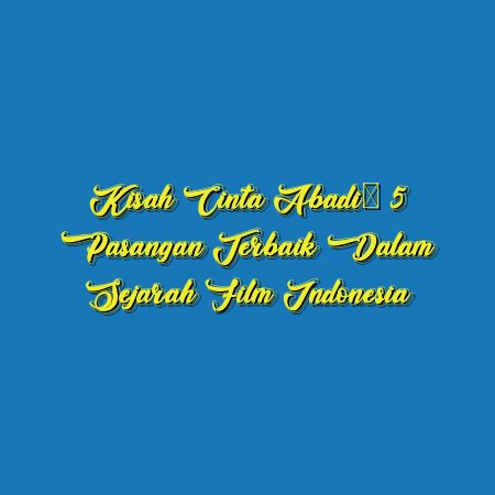 Kisah Cinta Abadi: 5 Pasangan Terbaik dalam Sejarah Film Indonesia