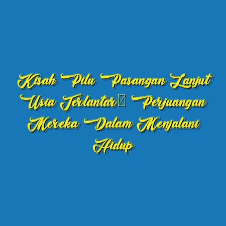 Kisah Pilu Pasangan Lanjut Usia Terlantar: Perjuangan Mereka dalam Menjalani Hidup