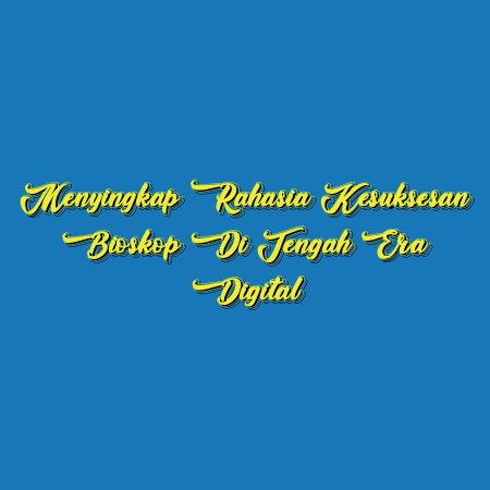 Menyingkap Rahasia Kesuksesan Bioskop di Tengah Era Digital