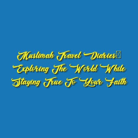 Muslimah Travel Diaries: Exploring the World While Staying True to Your Faith
