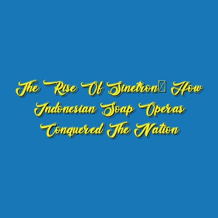 The Rise of Sinetron: How Indonesian Soap Operas Conquered the Nation