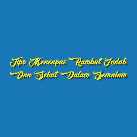 Tips Mencapai Rambut Indah dan Sehat dalam Semalam