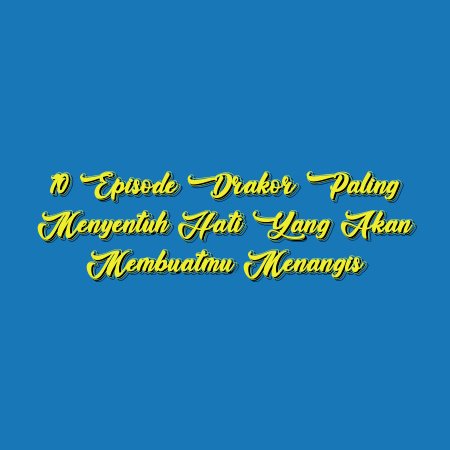 10 Episode Drakor Paling Menyentuh Hati yang Akan Membuatmu Menangis