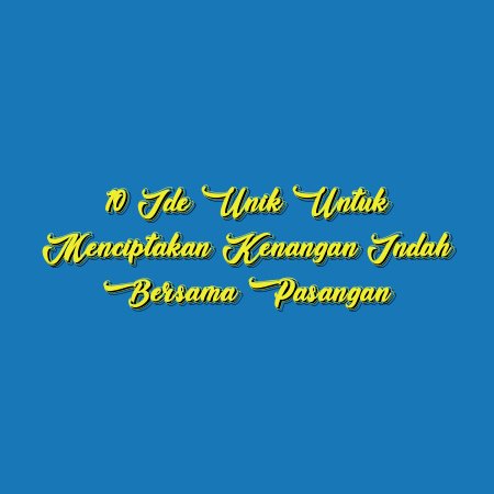 10 Ide Unik untuk Menciptakan Kenangan Indah Bersama Pasangan