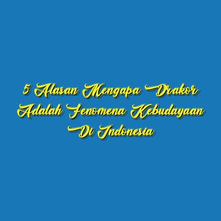 5 Alasan Mengapa Drakor Adalah Fenomena Kebudayaan di Indonesia