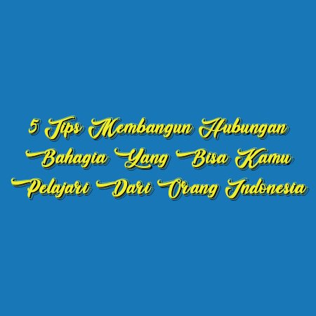 5 Tips Membangun Hubungan Bahagia yang Bisa Kamu Pelajari dari Orang Indonesia