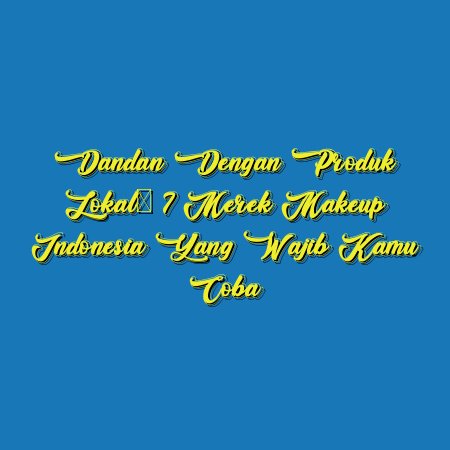 Dandan dengan Produk Lokal: 7 Merek Makeup Indonesia yang Wajib Kamu Coba