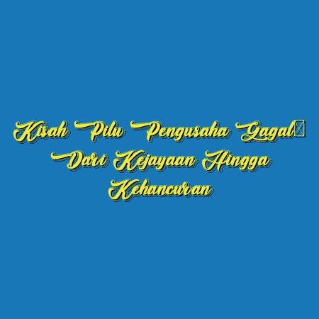 Kisah Pilu Pengusaha Gagal: Dari Kejayaan hingga Kehancuran