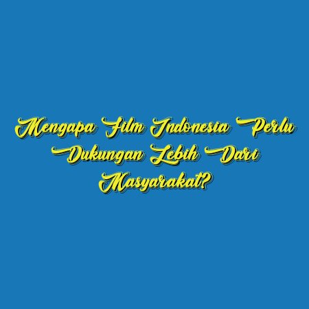 Mengapa Film Indonesia Perlu Dukungan Lebih dari Masyarakat?