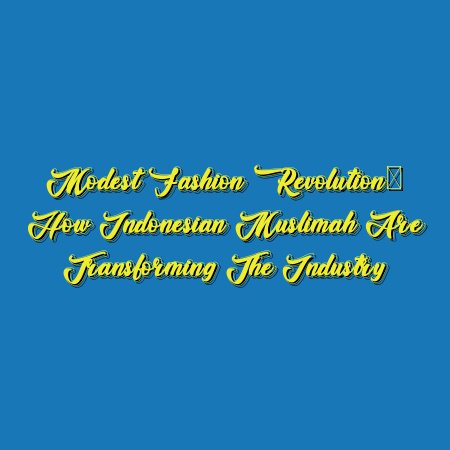 Modest Fashion Revolution: How Indonesian Muslimah Are Transforming the Industry