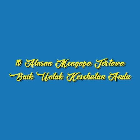 10 Alasan Mengapa Tertawa Baik untuk Kesehatan Anda