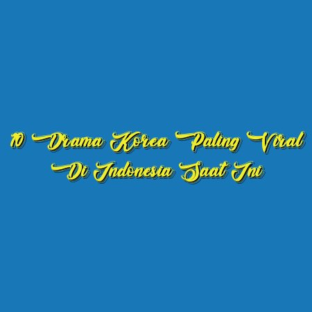 10 Drama Korea Paling Viral di Indonesia Saat Ini