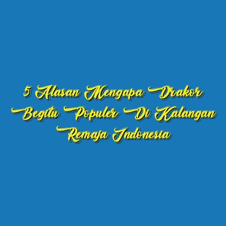 5 Alasan Mengapa Drakor Begitu Populer di Kalangan Remaja Indonesia