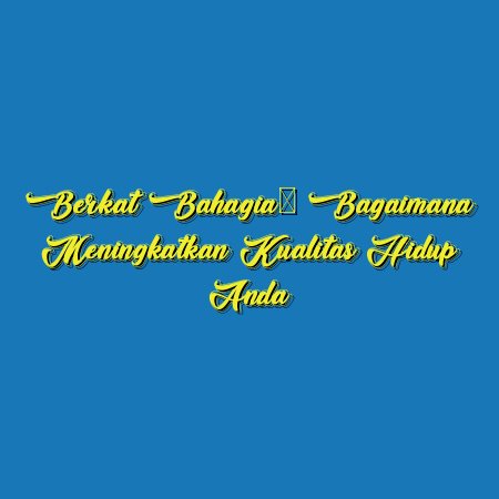 Berkat Bahagia: Bagaimana Meningkatkan Kualitas Hidup Anda