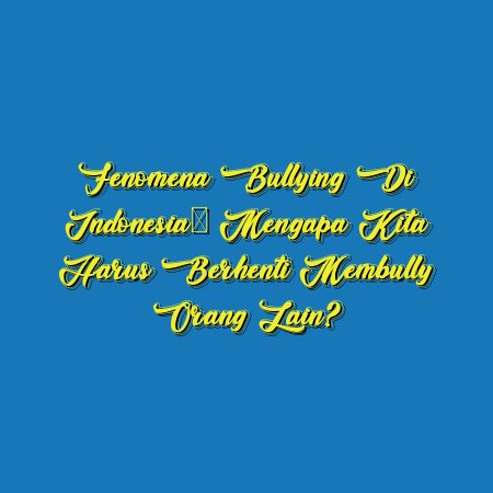 Fenomena Bullying di Indonesia: Mengapa Kita Harus Berhenti Membully Orang Lain?