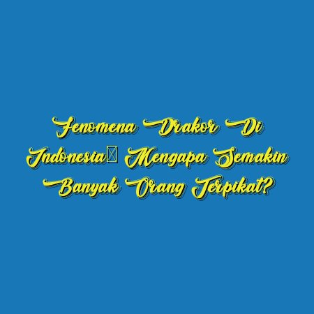 Fenomena Drakor di Indonesia: Mengapa Semakin Banyak Orang Terpikat?