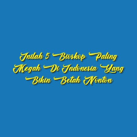 Inilah 5 Bioskop Paling Megah di Indonesia yang Bikin Betah Nonton