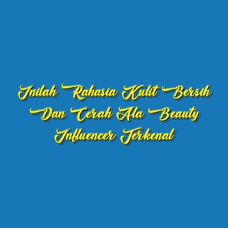 Inilah Rahasia Kulit Bersih dan Cerah ala Beauty Influencer Terkenal