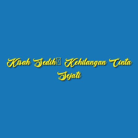 Kisah Sedih: Kehilangan Cinta Sejati