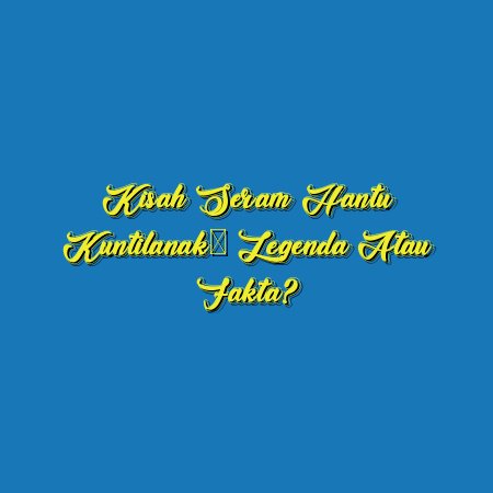 Kisah Seram Hantu Kuntilanak: Legenda atau Fakta?
