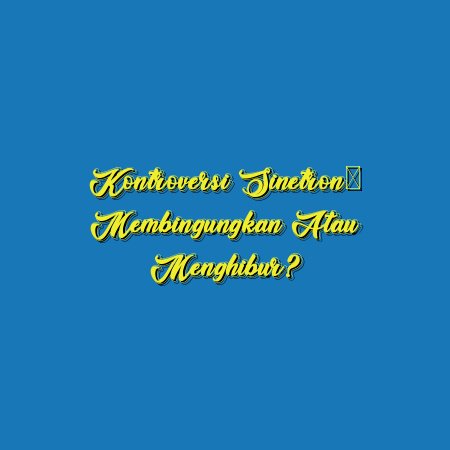 Kontroversi Sinetron: Membingungkan atau Menghibur?