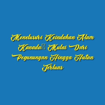 Menelusuri Keindahan Alam Kanada: Mulai dari Pegunungan Hingga Hutan Terluas