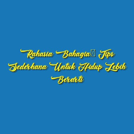 Rahasia Bahagia: Tips Sederhana untuk Hidup Lebih Berarti